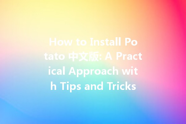 How to Install Potato 中文版: A Practical Approach with Tips and Tricks 🥔🚀