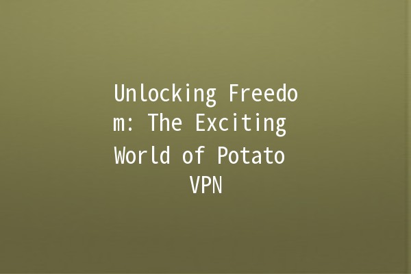 Unlocking Freedom: The Exciting World of Potato VPN 🌍🥔