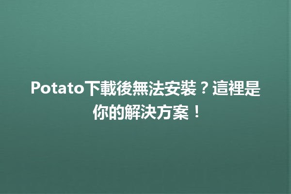 🔧Potato下載後無法安裝？這裡是你的解決方案！