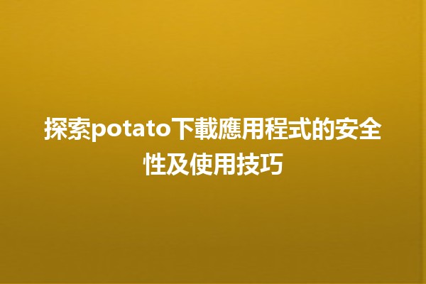 📱探索potato下載應用程式的安全性及使用技巧