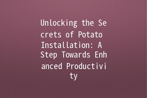 Unlocking the Secrets of Potato Installation: A Step Towards Enhanced Productivity 🥔✨