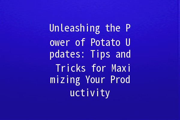 Unleashing the Power of Potato Updates: Tips and Tricks for Maximizing Your Productivity 🥔✨