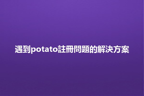 遇到potato註冊問題的解決方案 🥔✨