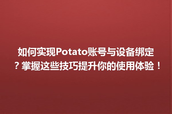 如何实现🌟Potato账号与设备绑定？掌握这些技巧提升你的使用体验！