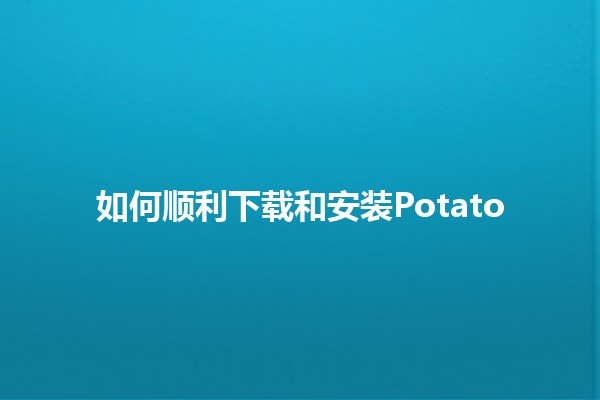 如何顺利下载和安装Potato 🌟