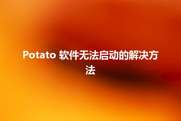 Potato 软件无法启动的解决方法 🥔💻