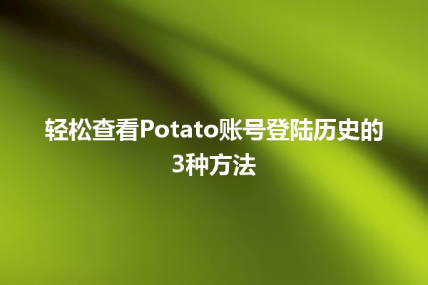 📊 轻松查看Potato账号登陆历史的3种方法