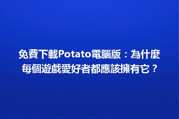 免費下載Potato電腦版✌️：為什麼每個遊戲愛好者都應該擁有它？