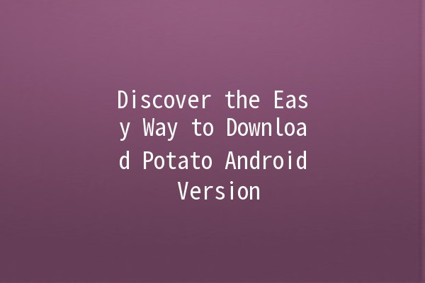 Discover the Easy Way to Download Potato Android Version 📲🥔