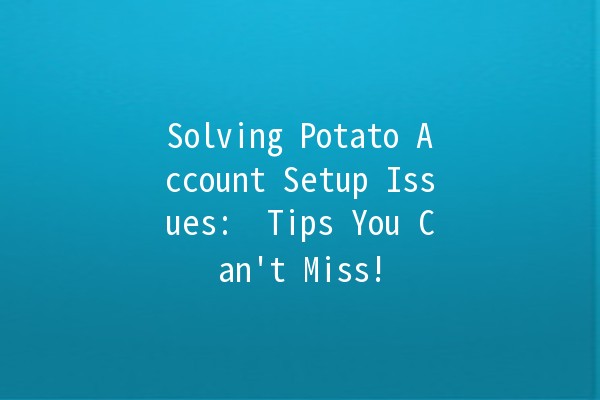 Solving Potato Account Setup Issues: 🚀 Tips You Can't Miss!