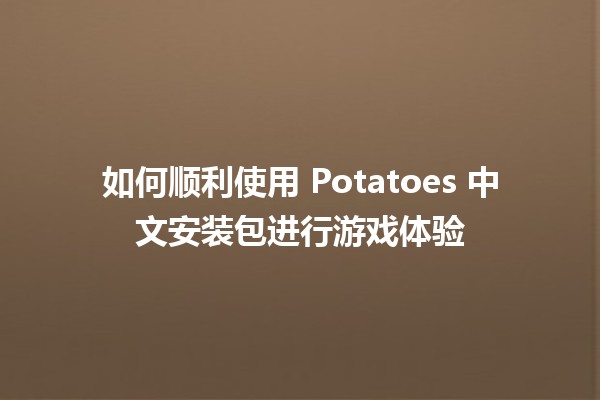 如何顺利使用 Potatoes 中文安装包进行游戏体验 🎮✨