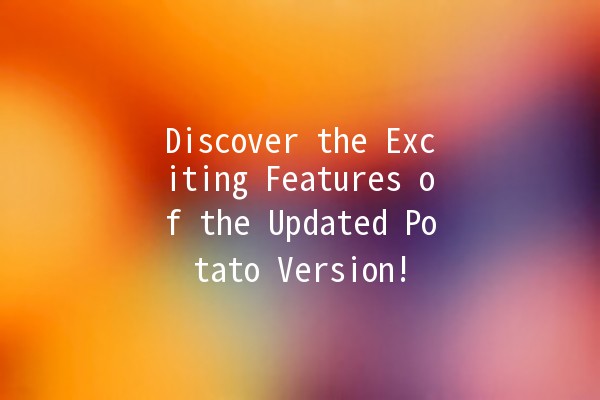 Discover the Exciting Features of the Updated Potato Version! 🥔✨
