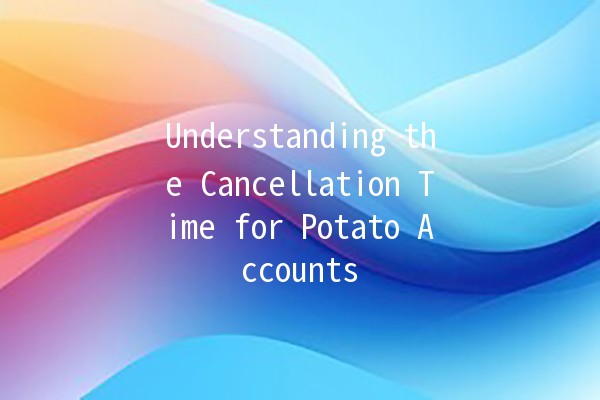 Understanding the Cancellation Time for Potato Accounts ⏰🥔