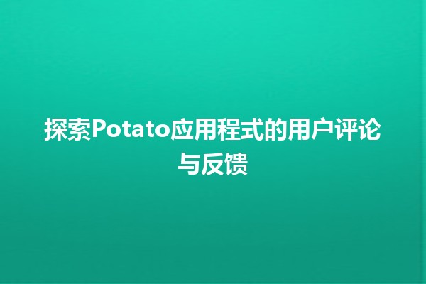 探索Potato应用程式的用户评论与反馈📱📝