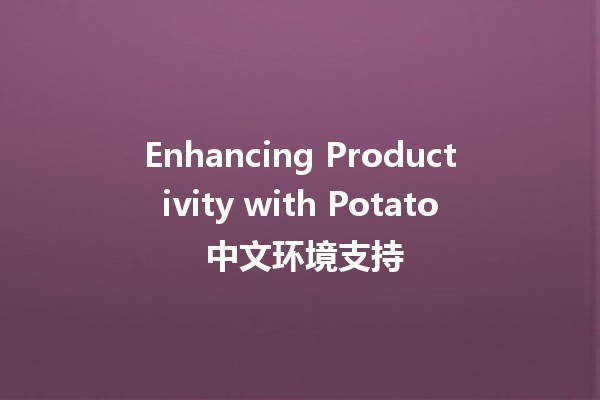 Enhancing Productivity with Potato 中文环境支持 🥔💻