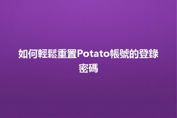 如何輕鬆重置Potato帳號的登錄密碼🔑✨