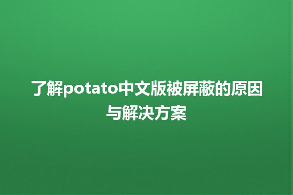 🚫🍟 了解potato中文版被屏蔽的原因与解决方案