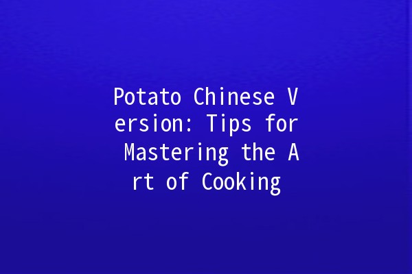 Potato Chinese Version: Tips for Mastering the Art of Cooking 🍽️🥔