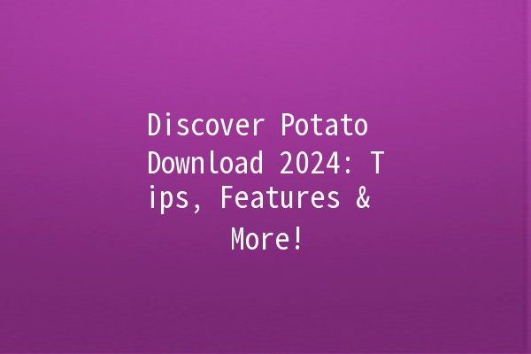 Discover Potato Download 2024: Tips, Features & More! 🥔✨