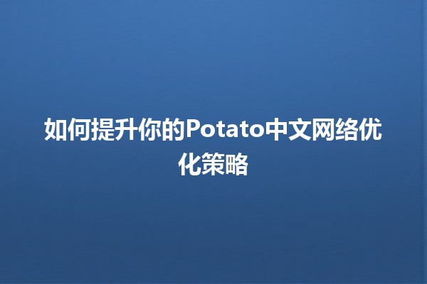 如何提升你的Potato中文网络优化策略 🥔🚀