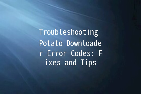 Troubleshooting Potato Downloader Error Codes: Fixes and Tips 💻🥔