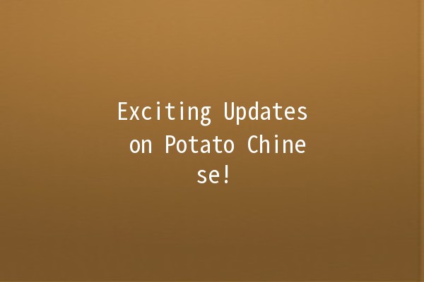 Exciting Updates on Potato Chinese! 🥔✨