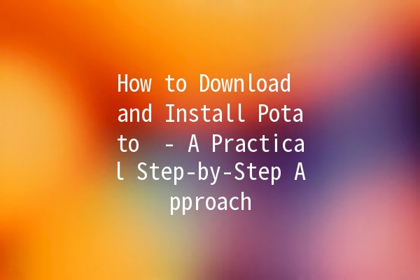 How to Download and Install Potato 🍟 - A Practical Step-by-Step Approach