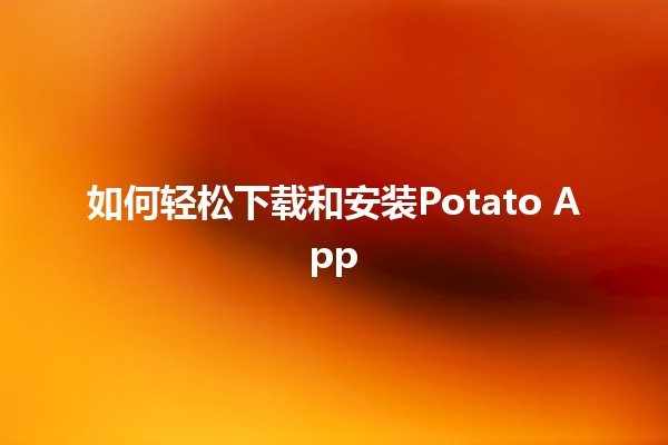 如何轻松下载和安装Potato App 🎉📱