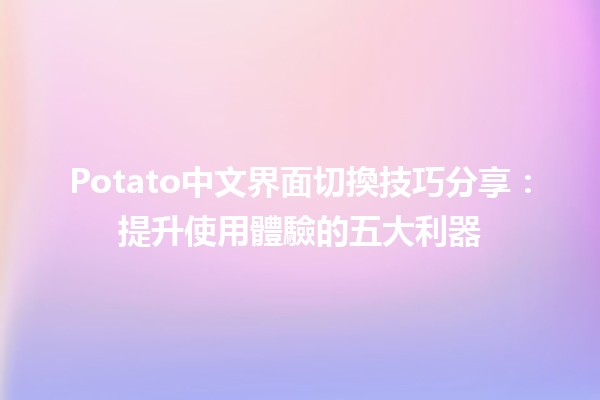 🎮Potato中文界面切換技巧分享：提升使用體驗的五大利器✨