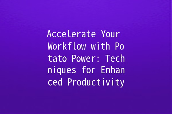 Accelerate Your Workflow with Potato Power: Techniques for Enhanced Productivity 🥔⚡