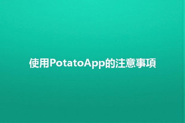 使用PotatoApp的注意事項 🌟🥔