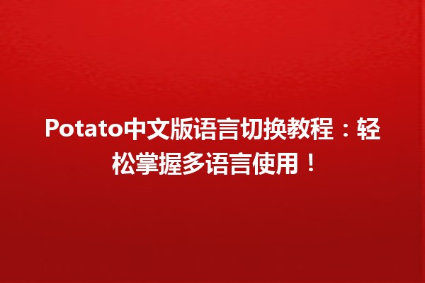 🌟 Potato中文版语言切换教程：轻松掌握多语言使用！🇨🇳