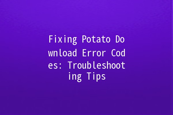 Fixing Potato Download Error Codes: Troubleshooting Tips 🔧🍟