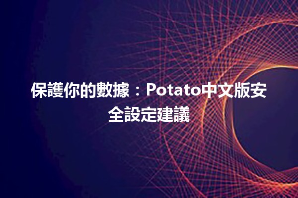 🚀 保護你的數據：Potato中文版安全設定建議 🎮