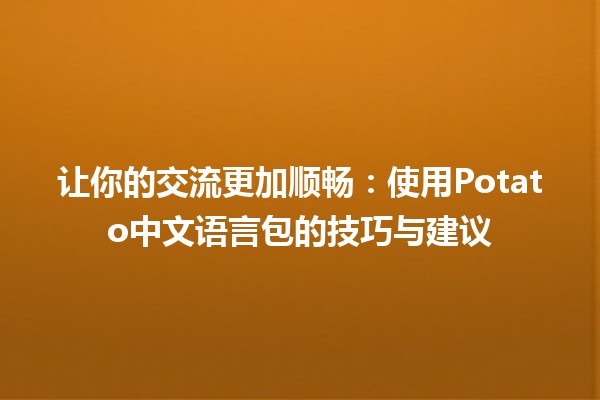 🥔 让你的交流更加顺畅：使用Potato中文语言包的技巧与建议