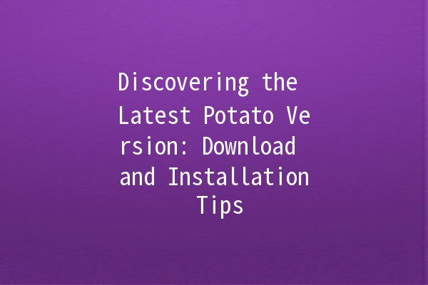 Discovering the Latest Potato Version: Download and Installation Tips 🚀🥔