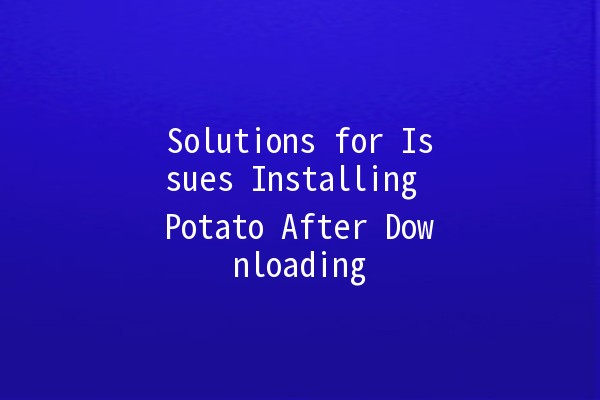 Solutions for Issues Installing Potato After Downloading 🥔🚫