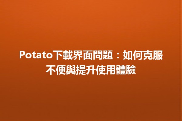 Potato下載界面問題：如何克服不便與提升使用體驗💻🔧