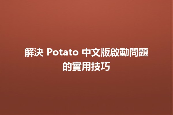 解決 Potato 中文版啟動問題的實用技巧 🚀💻