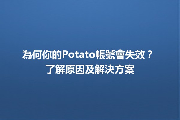 為何你的Potato帳號會失效？🤔💔 了解原因及解決方案