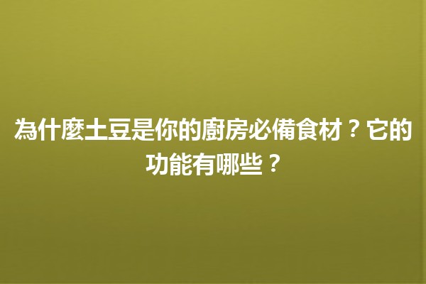 🍟 為什麼土豆是你的廚房必備食材？它的功能有哪些？