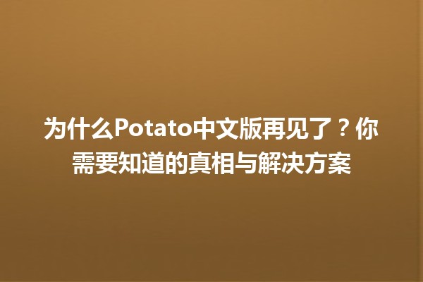 为什么Potato中文版再见了？🚫🥔你需要知道的真相与解决方案