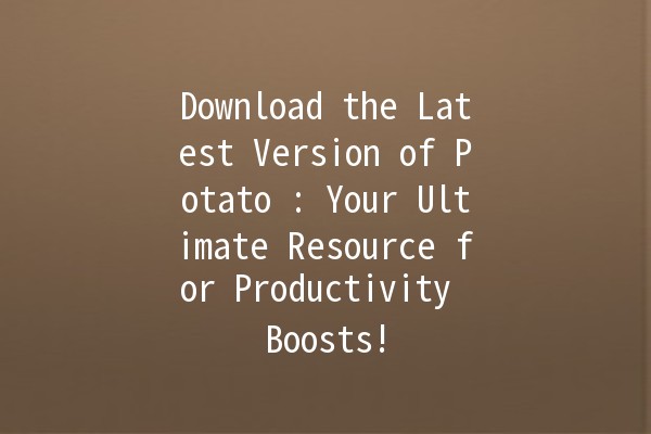 Download the Latest Version of Potato 🎉🥔: Your Ultimate Resource for Productivity Boosts!