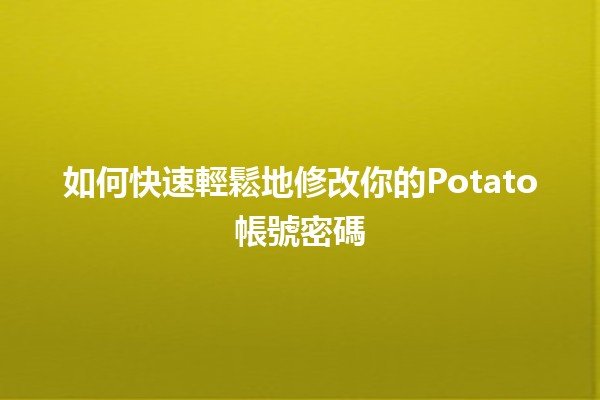 如何快速輕鬆地修改你的Potato帳號密碼🔑✨