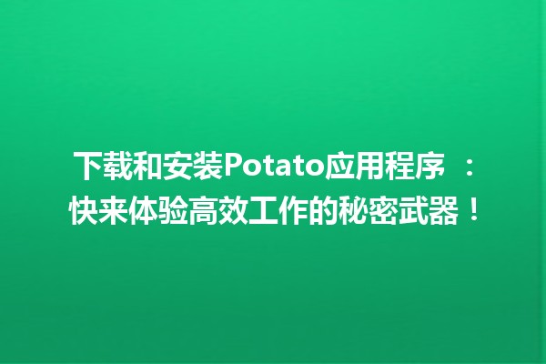 下载和安装Potato应用程序 🌟📱：快来体验高效工作的秘密武器！