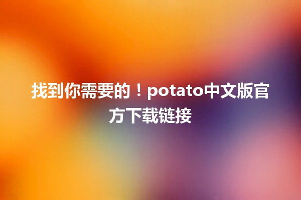 🥔 找到你需要的！potato中文版官方下载链接🔗