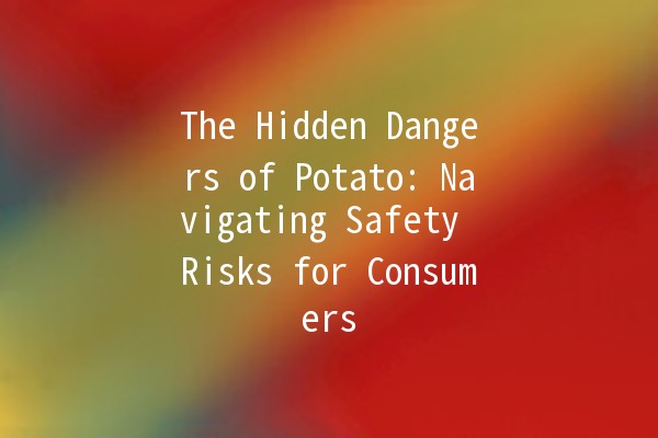 The Hidden Dangers of Potato: Navigating Safety Risks for Consumers 🥔⚠️