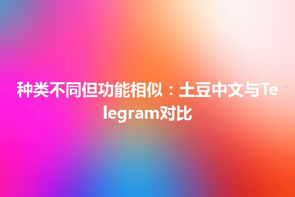 种类不同但功能相似：土豆中文与Telegram对比 🍟💬