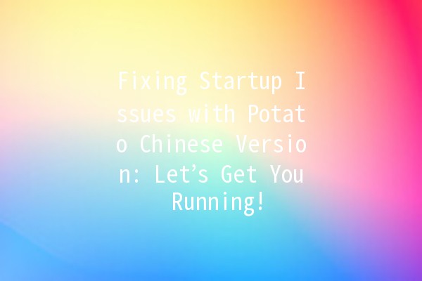 Fixing Startup Issues with Potato Chinese Version: Let’s Get You Running! 🚀🐾