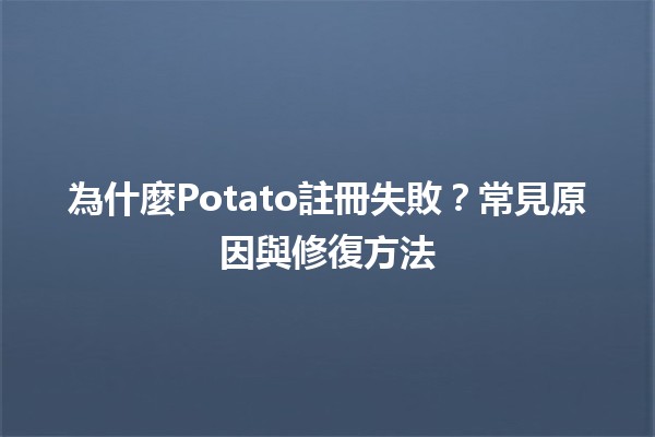 🚫 為什麼Potato註冊失敗？常見原因與修復方法💡